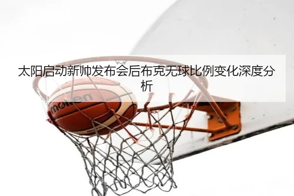 太阳启动新帅发布会后布克无球比例变化深度分析